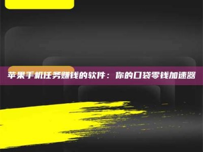 范县苹果手机任务赚钱的软件：你的口袋零钱加速器