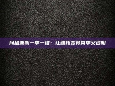 范县网络兼职一单一结：让赚钱变得简单又透明