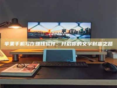 范县苹果手机写作赚钱软件：开启你的文字财富之路