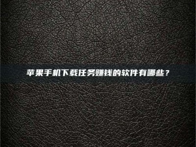 范县苹果手机下载任务赚钱的软件有哪些？