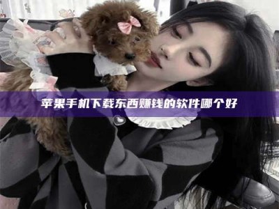 范县苹果手机下载东西赚钱的软件哪个好