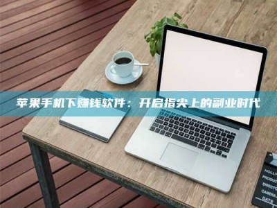 范县苹果手机下赚钱软件：开启指尖上的副业时代